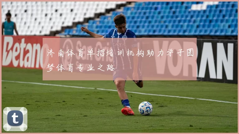 济南体育单招培训机构助力学子圆梦体育专业之路