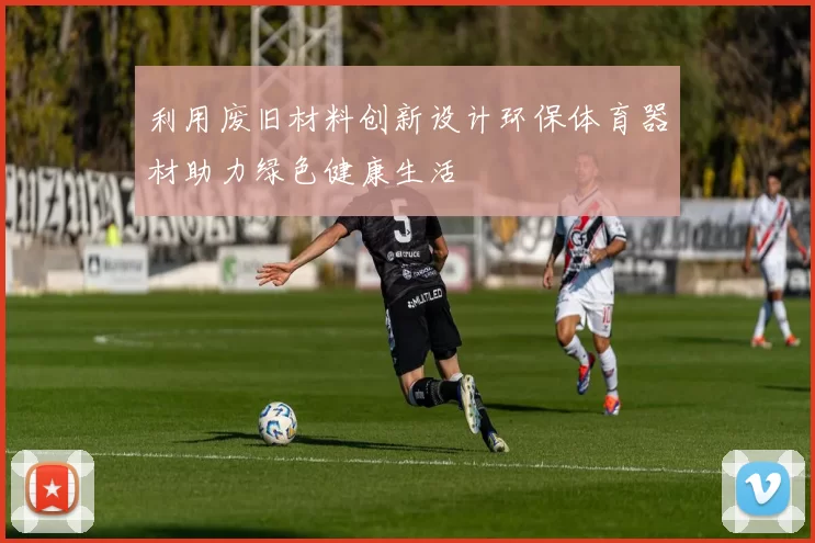 利用废旧材料创新设计环保体育器材助力绿色健康生活