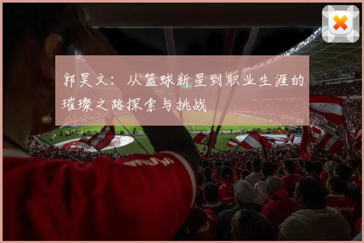 郭昊文：从篮球新星到职业生涯的璀璨之路探索与挑战