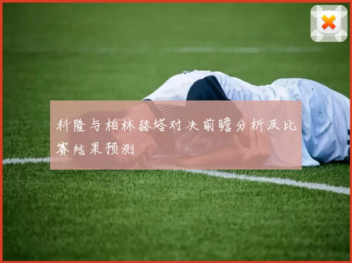 科隆与柏林赫塔对决前瞻分析及比赛结果预测