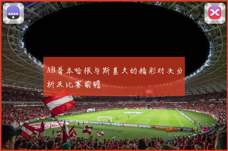AB哥本哈根与斯基夫的精彩对决分析及比赛前瞻