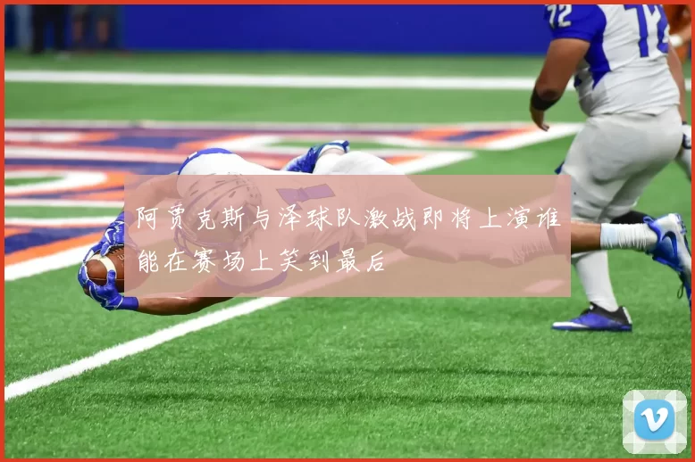 阿贾克斯与泽球队激战即将上演谁能在赛场上笑到最后