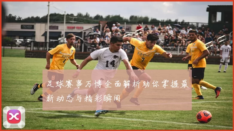 足球赛事万博全面解析助你掌握最新动态与精彩瞬间