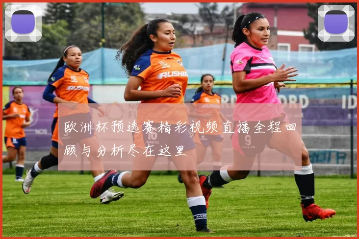 欧洲杯预选赛精彩视频直播全程回顾与分析尽在这里